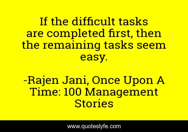 If the difficult tasks are completed first, then the remaining tasks seem easy.