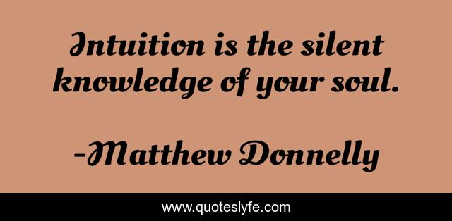Intuition is the silent knowledge of your soul.