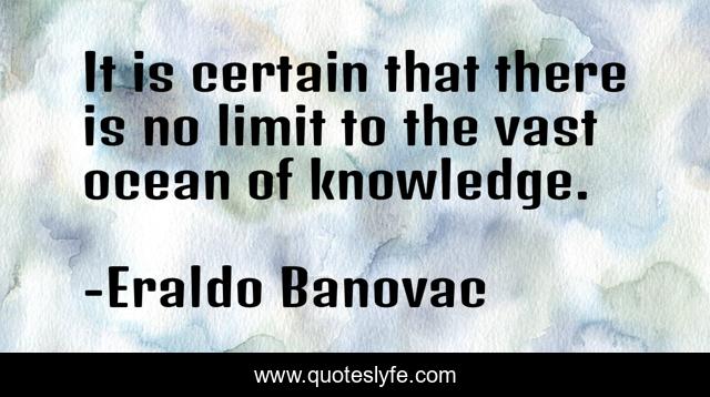 It is certain that there is no limit to the vast ocean of knowledge.