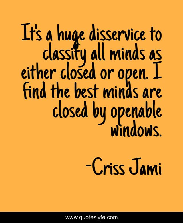 It's a huge disservice to classify all minds as either closed or open. I find the best minds are closed by openable windows.