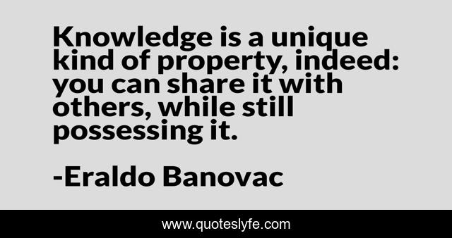 Knowledge is a unique kind of property, indeed: you can share it with others, while still possessing it.