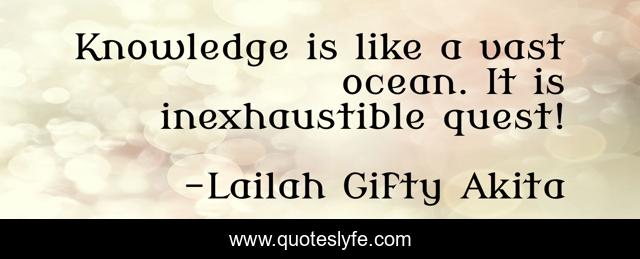 Knowledge is like a vast ocean. It is inexhaustible quest!