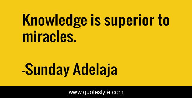 Knowledge is superior to miracles.