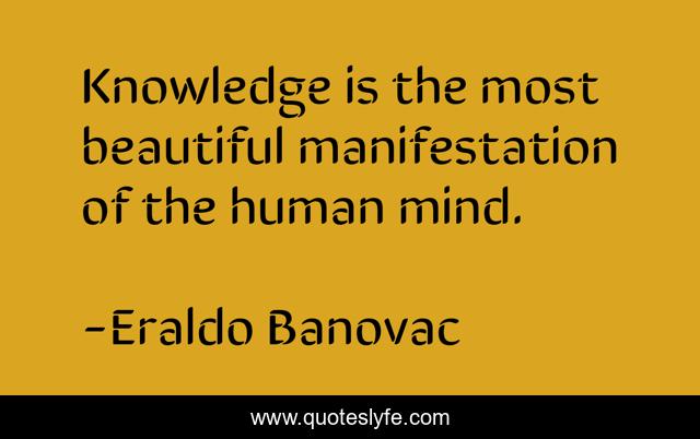 Knowledge is the most beautiful manifestation of the human mind.