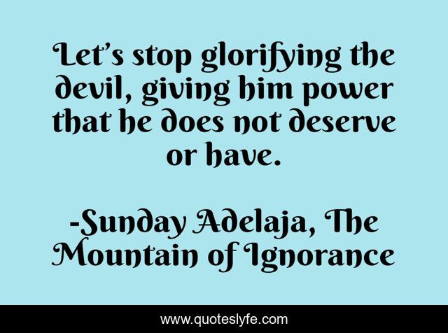 Let’s stop glorifying the devil, giving him power that he does not deserve or have.