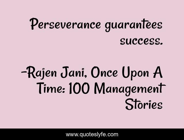 Perseverance guarantees success.