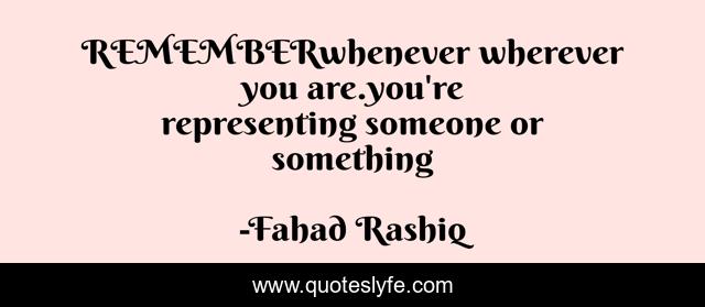 REMEMBERwhenever wherever you are.you're representing someone or something