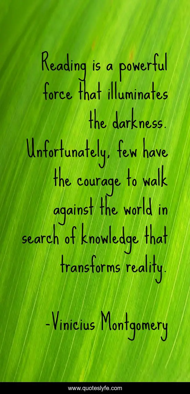 Reading is a powerful force that illuminates the darkness. Unfortunately, few have the courage to walk against the world in search of knowledge that transforms reality.