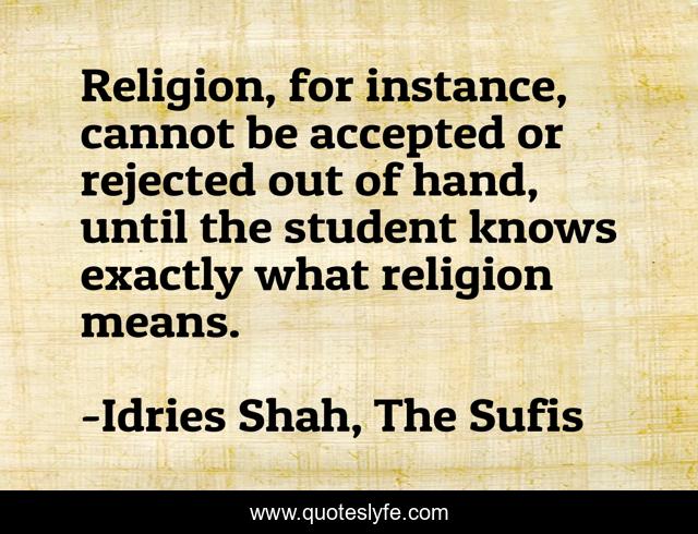 Religion, for instance, cannot be accepted or rejected out of hand, until the student knows exactly what religion means.