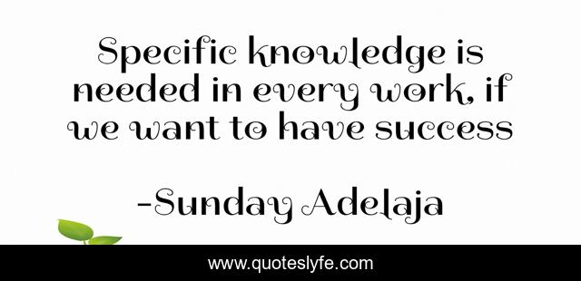 Specific knowledge is needed in every work, if we want to have success