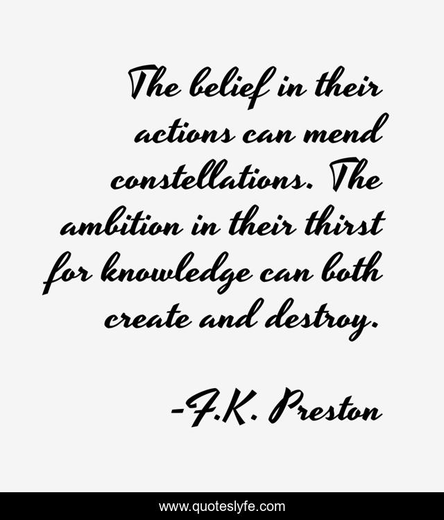 The belief in their actions can mend constellations. The ambition in their thirst for knowledge can both create and destroy.
