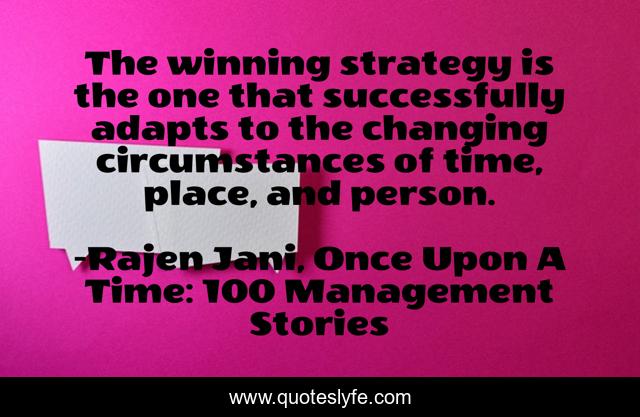 The winning strategy is the one that successfully adapts to the changing circumstances of time, place, and person.