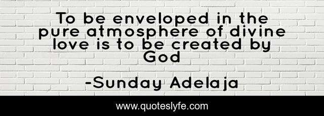 To be enveloped in the pure atmosphere of divine love is to be created by God