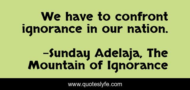 We have to confront ignorance in our nation.