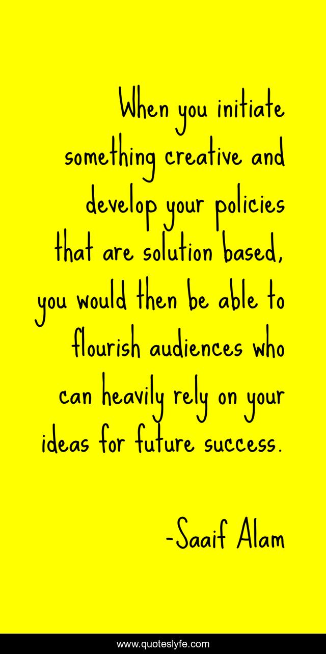 When you initiate something creative and develop your policies that are solution based, you would then be able to flourish audiences who can heavily rely on your ideas for future success.