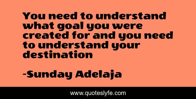 You need to understand what goal you were created for and you need to understand your destination