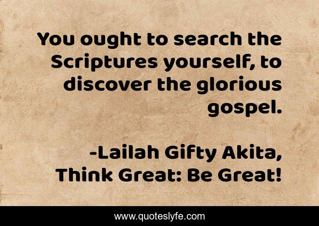 You ought to search the Scriptures yourself, to discover the glorious gospel.