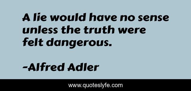 A lie would have no sense unless the truth were felt dangerous.