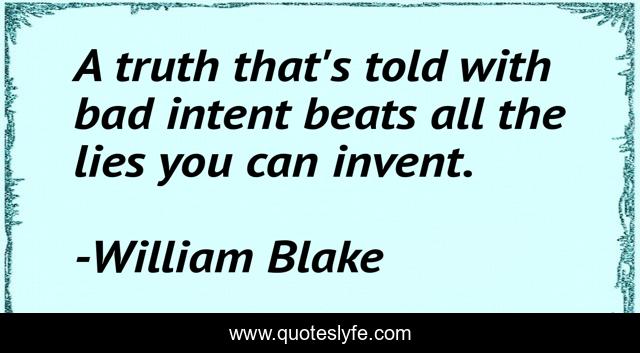 A truth that's told with bad intent beats all the lies you can invent.