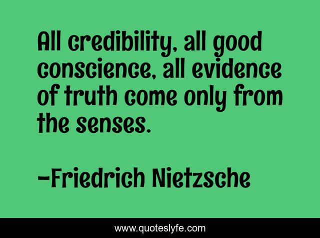 All credibility, all good conscience, all evidence of truth come only from the senses.