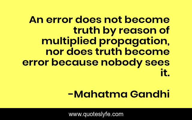 An error does not become truth by reason of multiplied propagation, nor does truth become error because nobody sees it.
