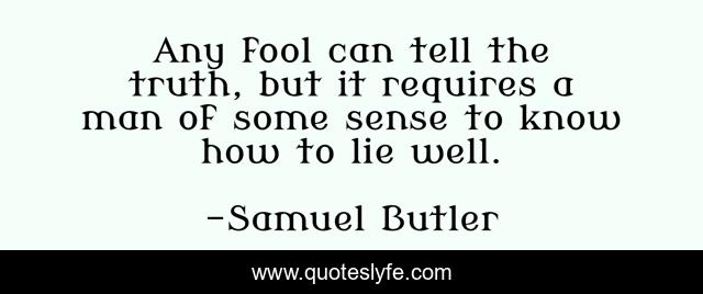 Any fool can tell the truth, but it requires a man of some sense to know how to lie well.