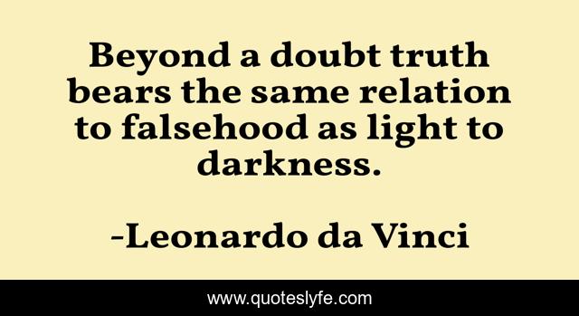 Beyond a doubt truth bears the same relation to falsehood as light to darkness.