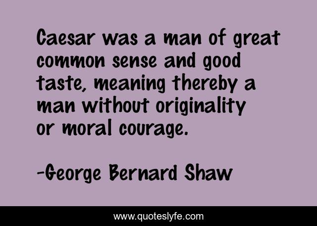 Caesar was a man of great common sense and good taste, meaning thereby a man without originality or moral courage.