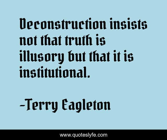 Deconstruction insists not that truth is illusory but that it is institutional.