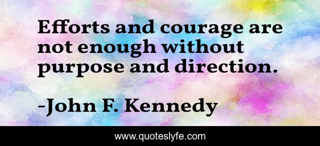 Efforts and courage are not enough without purpose and direction.