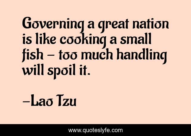 Governing a great nation is like cooking a small fish - too much handling will spoil it.
