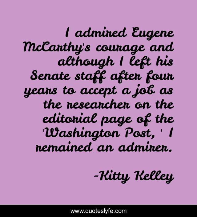 I admired Eugene McCarthy's courage and although I left his Senate staff after four years to accept a job as the researcher on the editorial page of the 'Washington Post, ' I remained an admirer.