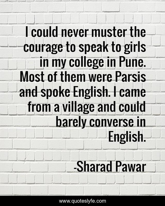 I could never muster the courage to speak to girls in my college in Pune. Most of them were Parsis and spoke English. I came from a village and could barely converse in English.