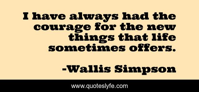 I have always had the courage for the new things that life sometimes offers.
