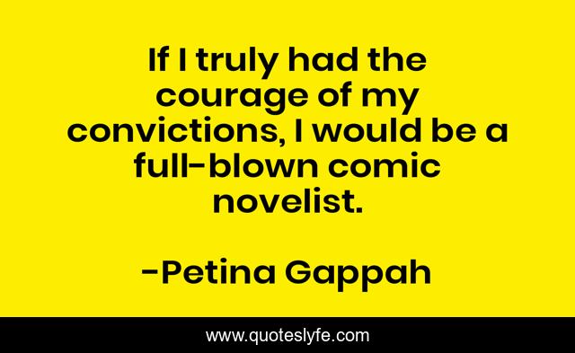 If I truly had the courage of my convictions, I would be a full-blown comic novelist.