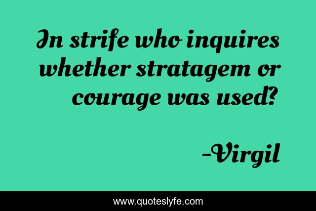 In strife who inquires whether stratagem or courage was used?