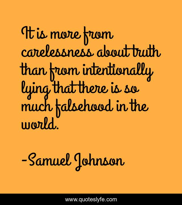 It is more from carelessness about truth than from intentionally lying that there is so much falsehood in the world.