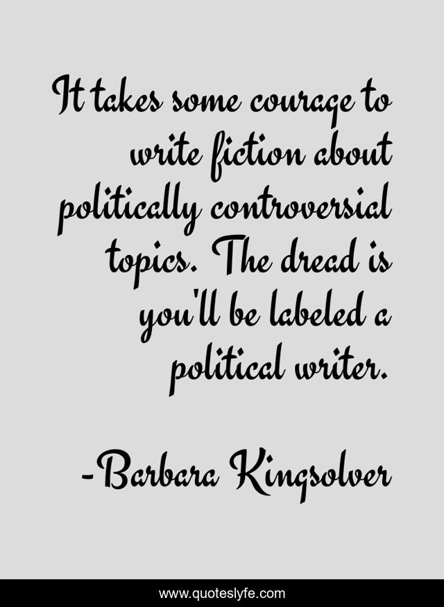 It takes some courage to write fiction about politically controversial topics. The dread is you'll be labeled a political writer.