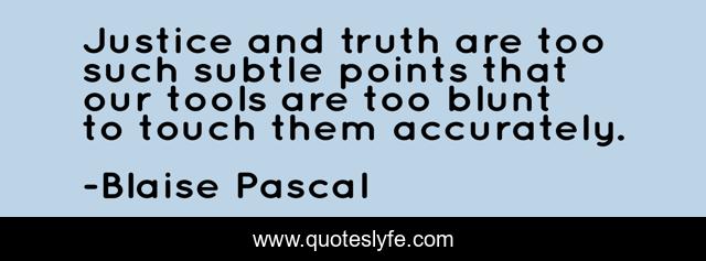 Justice and truth are too such subtle points that our tools are too blunt to touch them accurately.