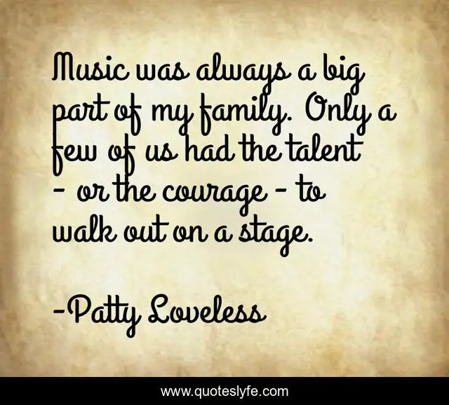 Music was always a big part of my family. Only a few of us had the talent - or the courage - to walk out on a stage.