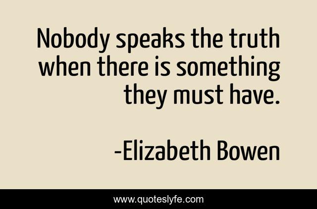 Nobody speaks the truth when there is something they must have.