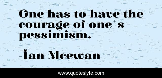 One has to have the courage of one's pessimism.