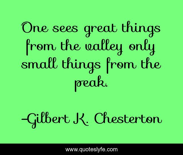 One sees great things from the valley only small things from the peak.