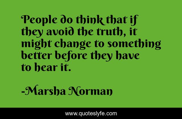 People do think that if they avoid the truth, it might change to something better before they have to hear it.