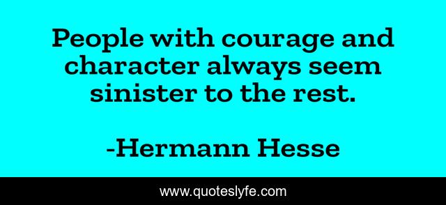 People with courage and character always seem sinister to the rest.