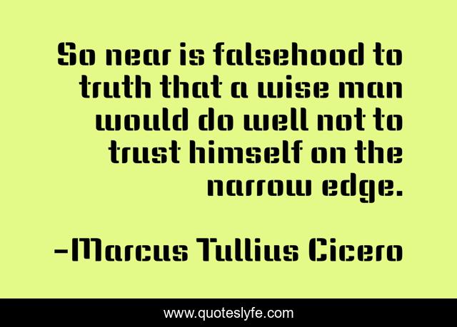 So near is falsehood to truth that a wise man would do well not to trust himself on the narrow edge.