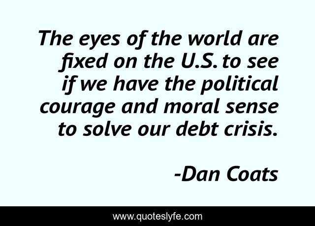 The eyes of the world are fixed on the U.S. to see if we have the political courage and moral sense to solve our debt crisis.