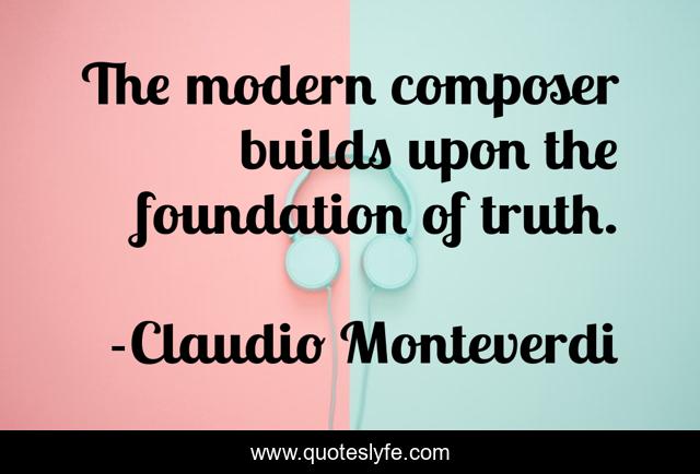 The modern composer builds upon the foundation of truth.