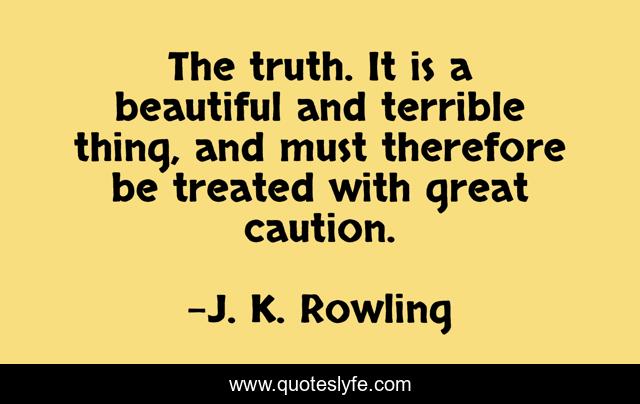 The truth. It is a beautiful and terrible thing, and must therefore be treated with great caution.
