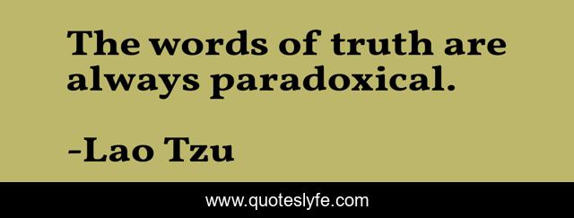 The words of truth are always paradoxical.